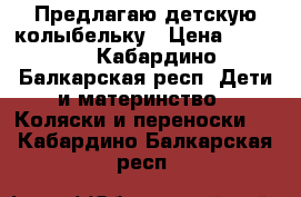 Предлагаю детскую колыбельку › Цена ­ 3 500 - Кабардино-Балкарская респ. Дети и материнство » Коляски и переноски   . Кабардино-Балкарская респ.